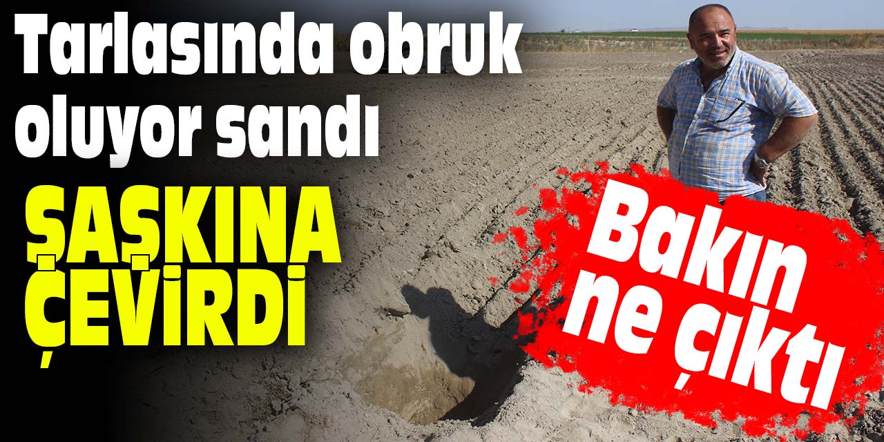 Konya'da bir çiftçi tarlasında obruk oluyor sandı çıkan şey şaşkına çevirdi!