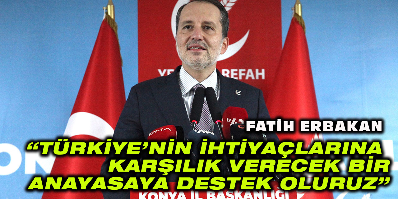 Fatih Erbakan: “Türkiye'nin ihtiyaçlarına karşılık verecek bir anayasaya destek oluruz”