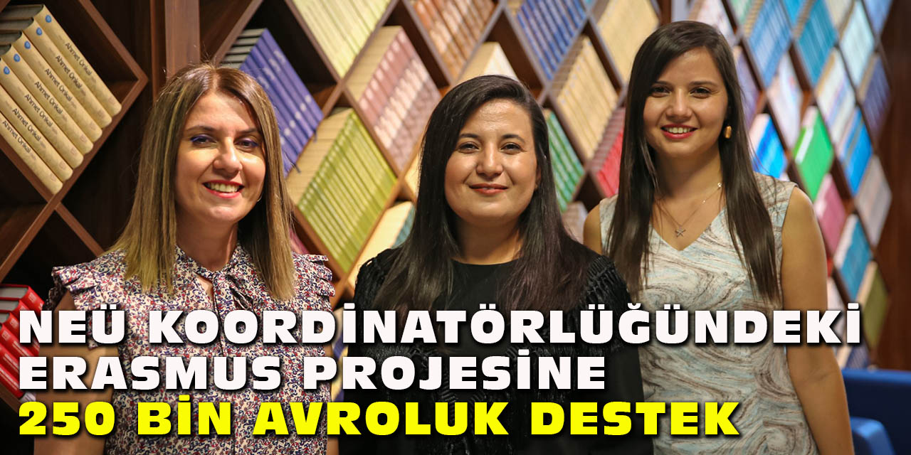 NEÜ Koordinatörlüğündeki Erasmus Projesine  250 Bin Avroluk Destek