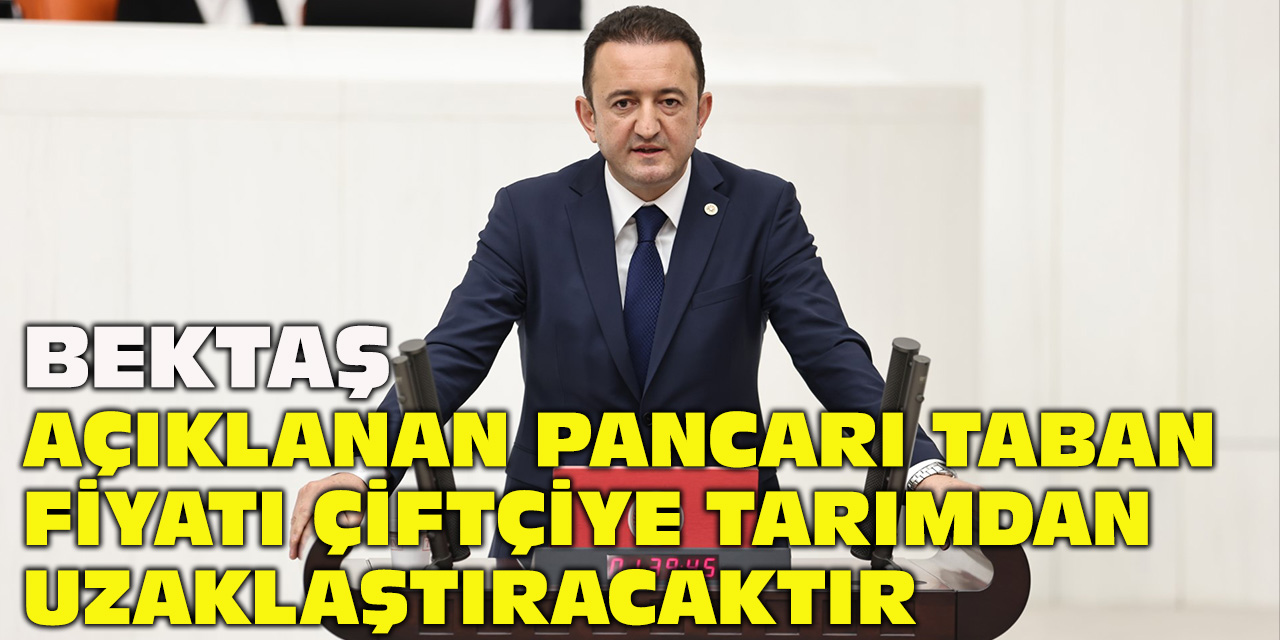 CHP Konya Milletvekili Bektaş: Açıklanan pancarı taban fiyatı çiftçiyi tarımdan uzaklaştıracaktır