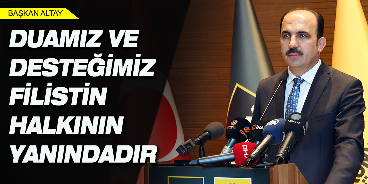 Başkan Altay: “Duamız ve Desteğimiz Filistin Halkının Yanındadır”