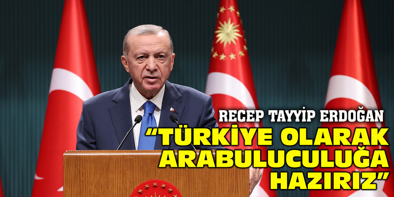 Cumhurbaşkanı Erdoğan: ”Türkiye olarak arabuluculuğa hazırız”