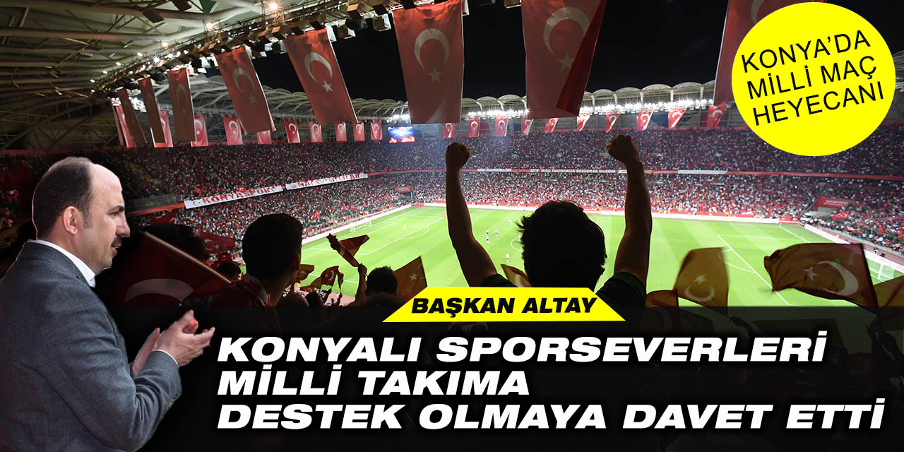 Başkan Altay Konyalı Sporseverleri Milli Takımda Destek Olmaya Davet Etti
