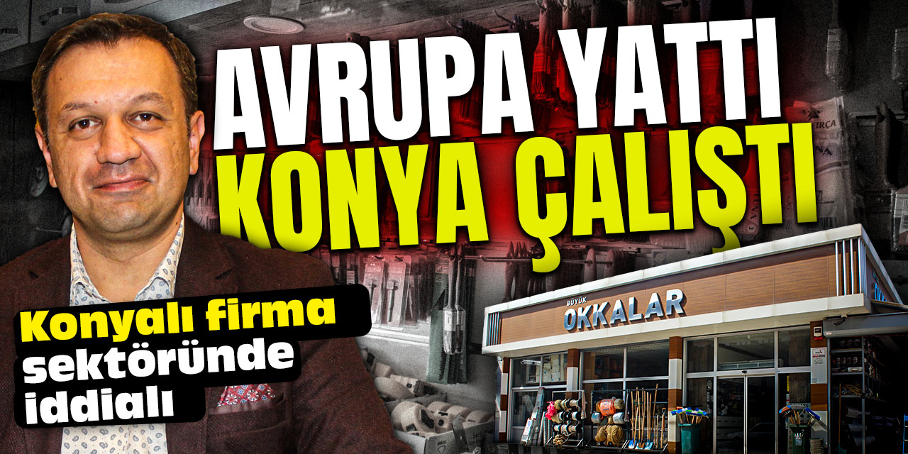 Konyalı firma iddialı: "Avrupa durdu Konya çalıştı"