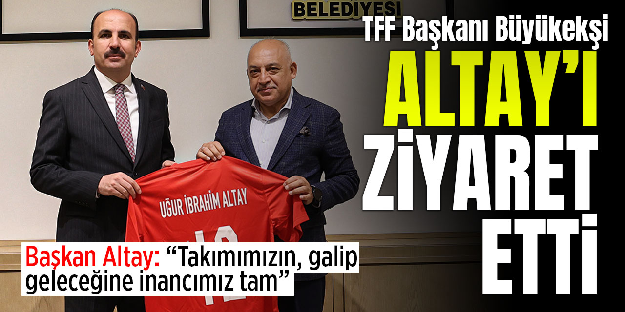 TFF Başkanı Büyükekşi'den Başkan Altay'a ziyaret