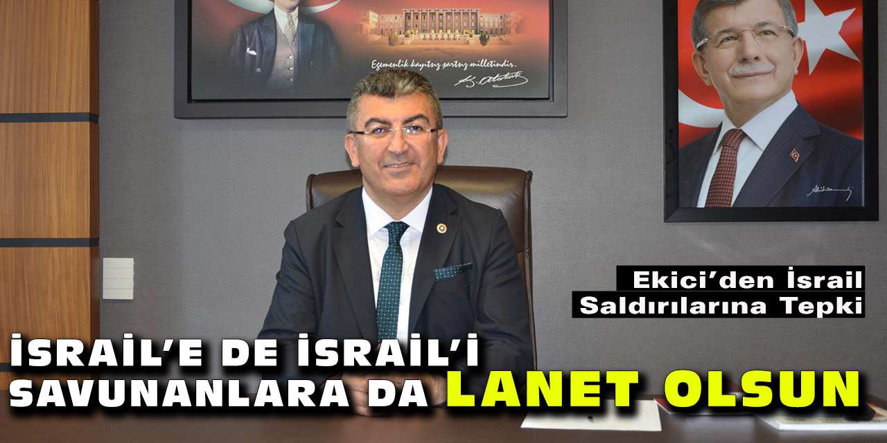 Ekici’den İsrail Saldırılarına Tepki: İsrail’e de İsrail’i Savunanlara da Lanet Olsun