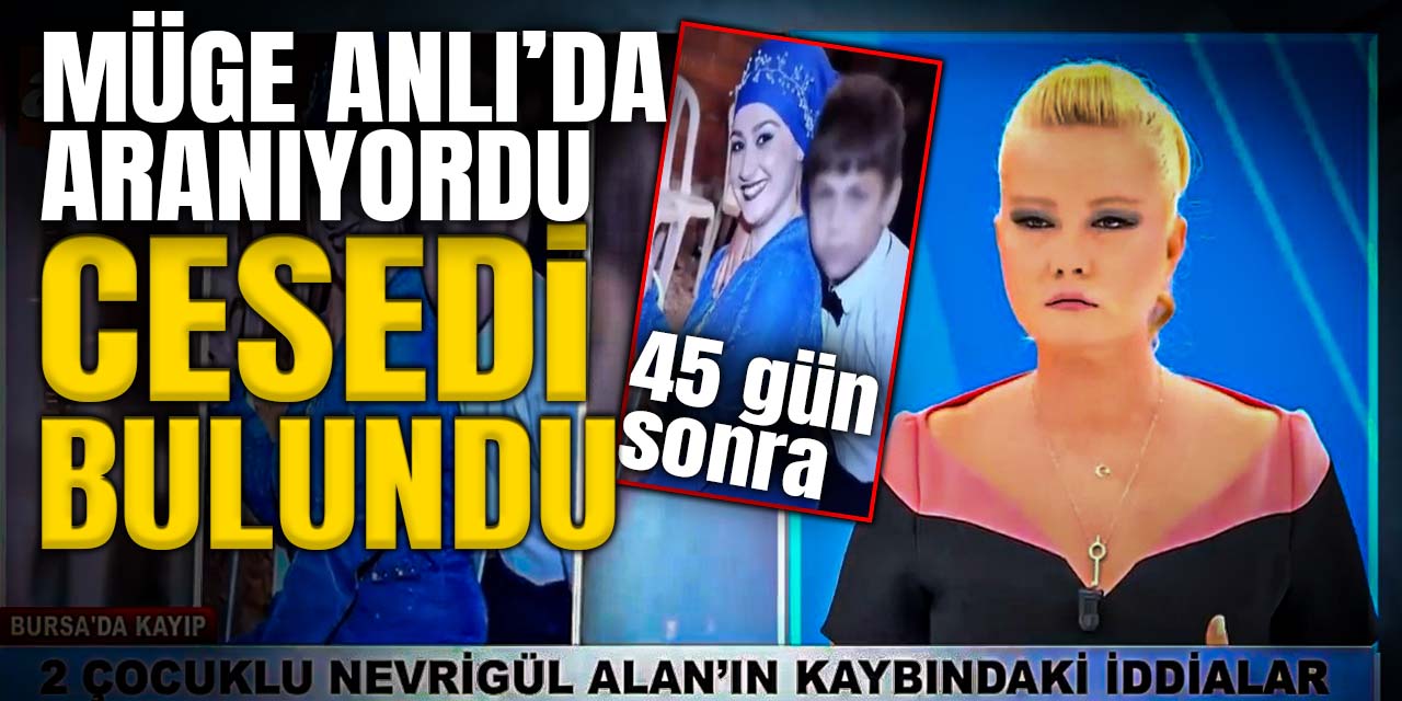 Müge Anlı'da aranıyordu: 45 gün sonra ölü bulundu