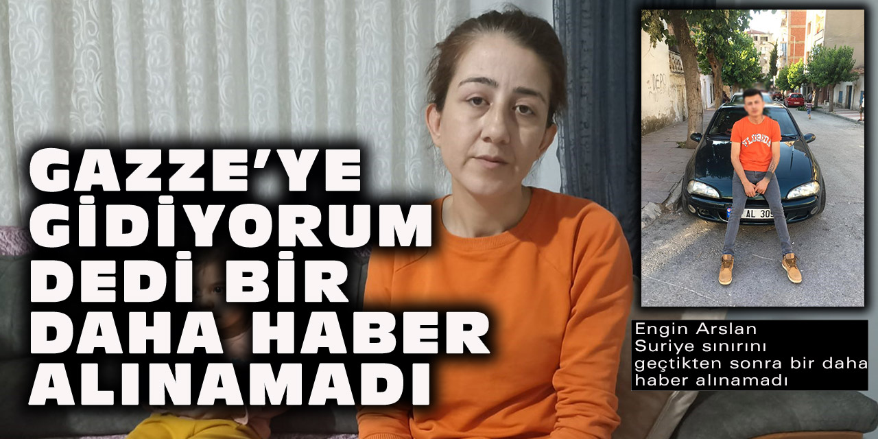 Gazze’ye gidiyorum dedi bir daha haber alınamadı