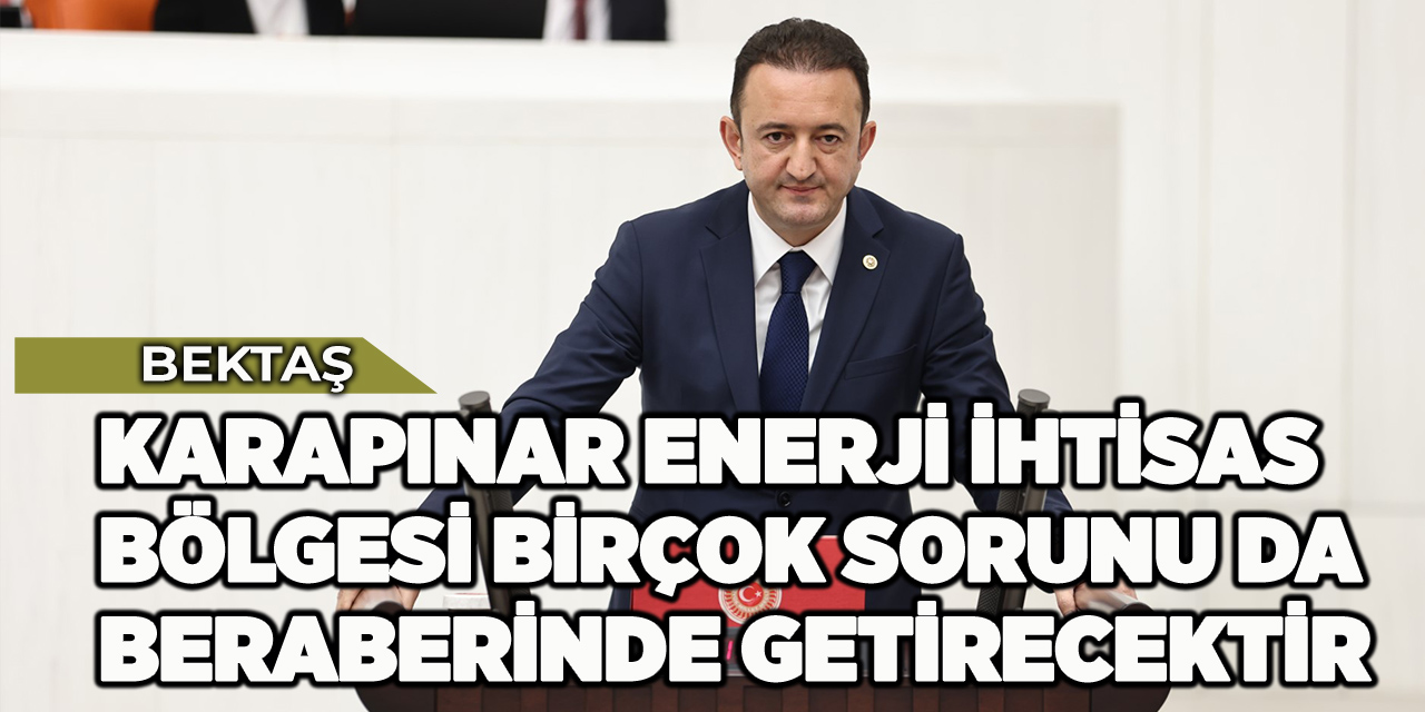 Bektaş: Karapınar Enerji İhtisas Bölgesi birçok sorunu da beraberinde getirecektir
