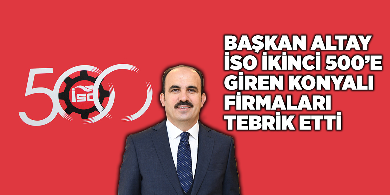 Başkan Altay İso İkinci 500’e Giren Konyalı Firmaları Tebrik Etti