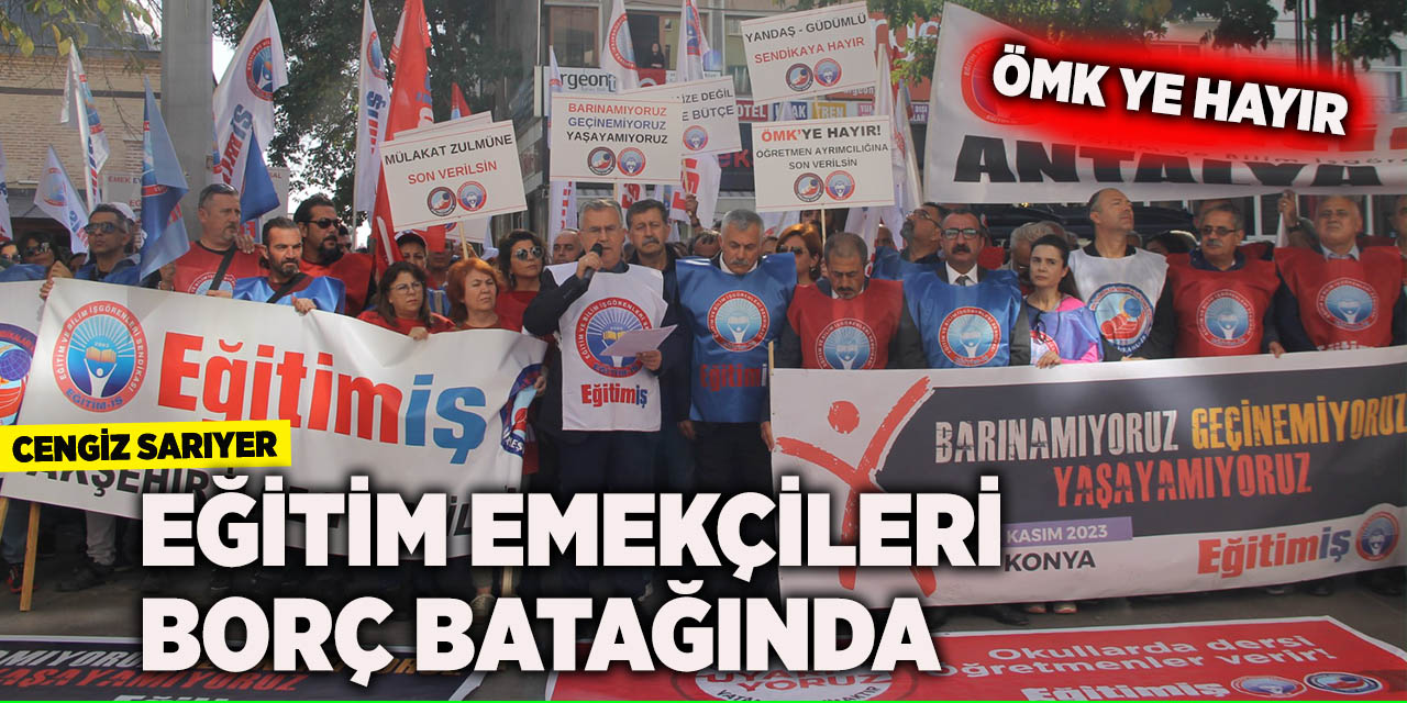 Eğitim-İş Genel Sekreteri Sarıyer: Eğitim emekçileri borç batağında