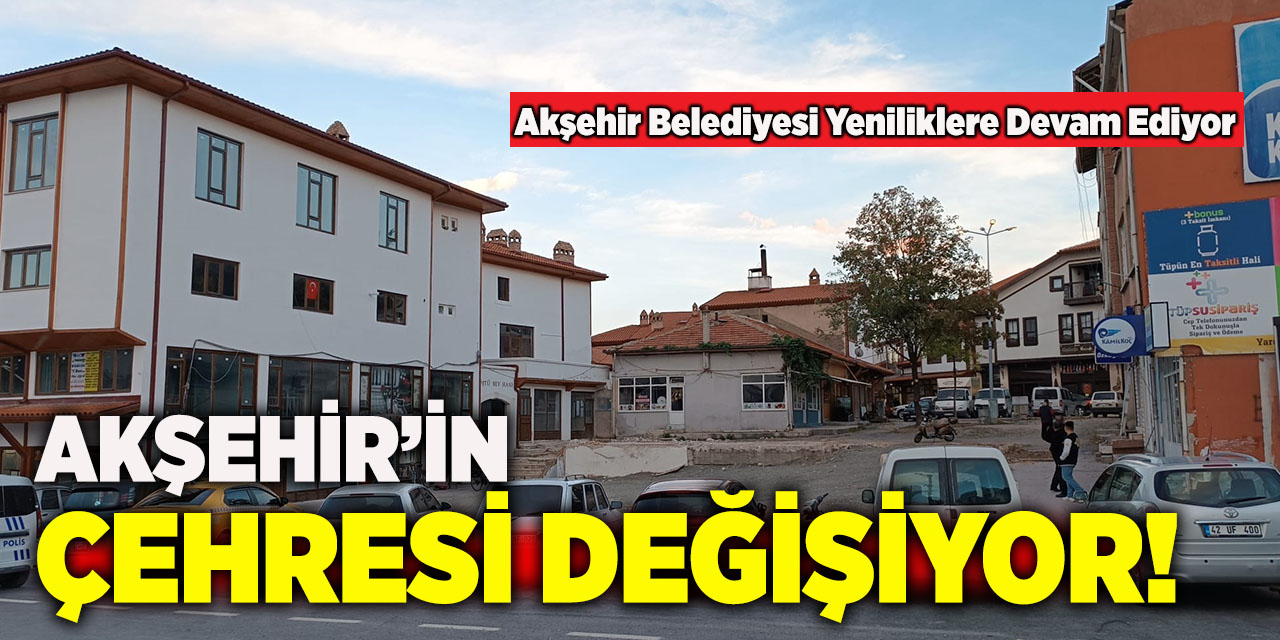 Akşehir’in Çehresi Değişiyor!
