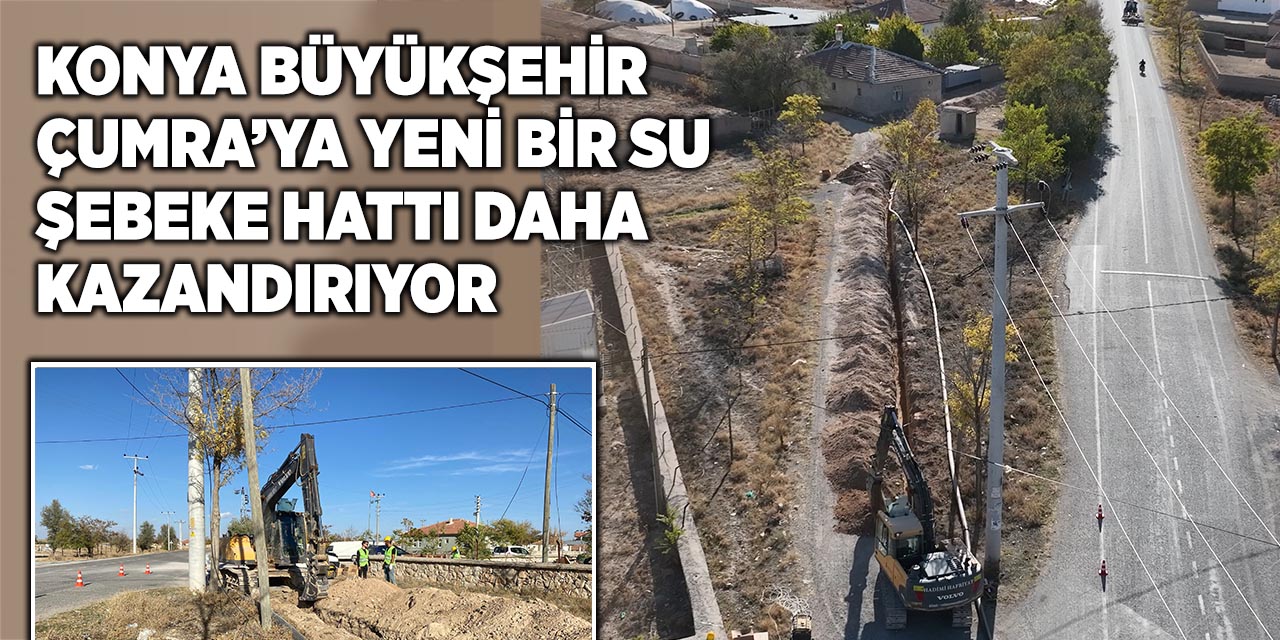 Konya Büyükşehir Çumra’ya Yeni Bir Su Şebeke Hattı Daha Kazandırıyor