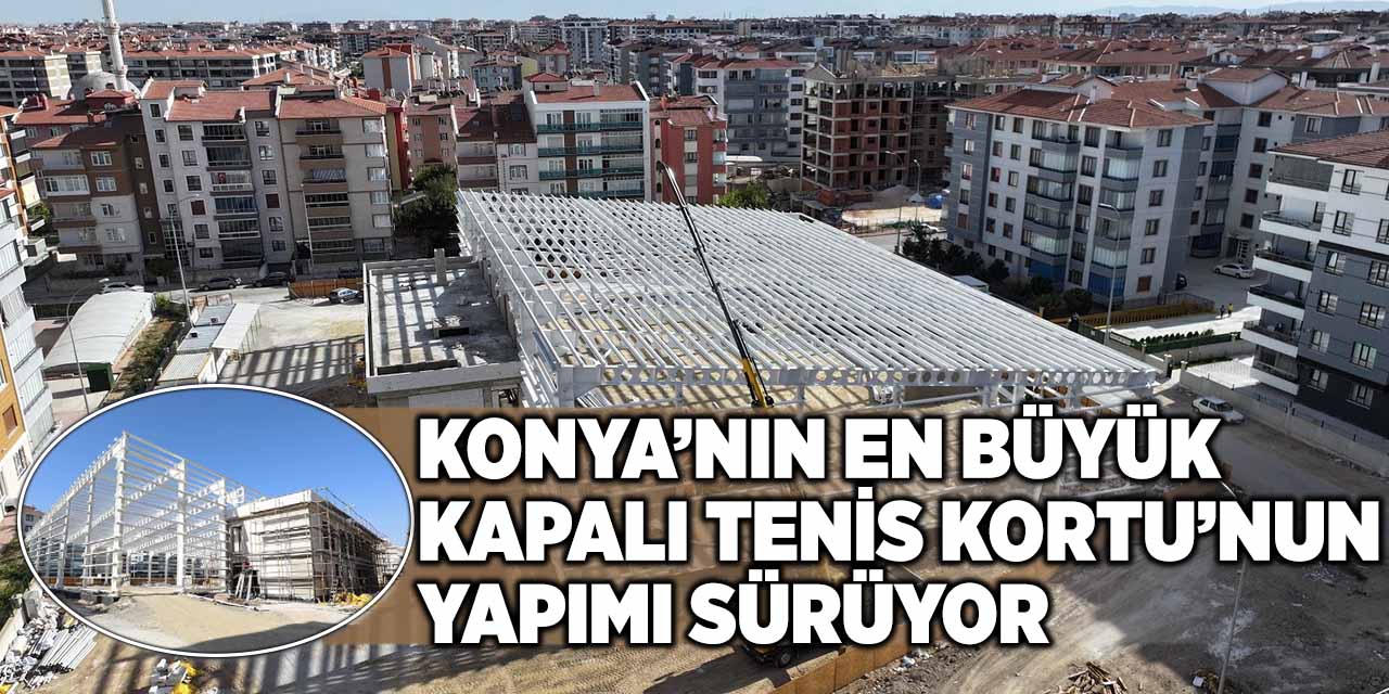 Konya’nın En Büyük Kapalı Tenis Kortu’nun Yapımı Sürüyor