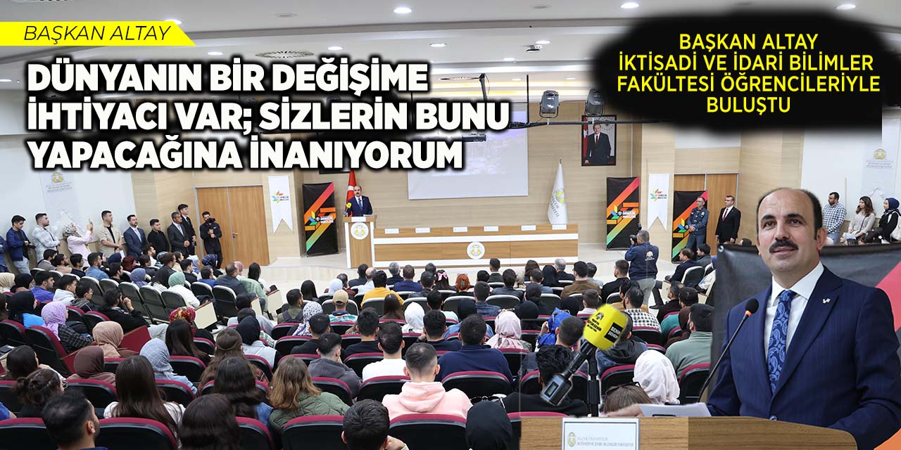 Başkan Altay: “Dünyanın Bir Değişime İhtiyacı Var; Sizlerin Bunu Yapacağına İnanıyorum”