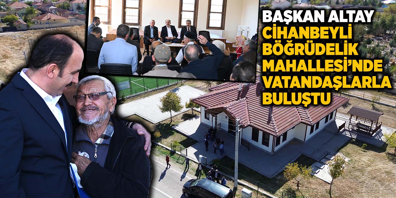 Başkan Altay Cihanbeyli Böğrüdelik Mahallesi’nde Vatandaşlarla Buluştu