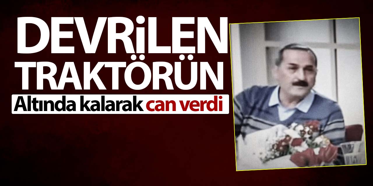 Beyşehir'de traktörün altında kalarak can verdi!