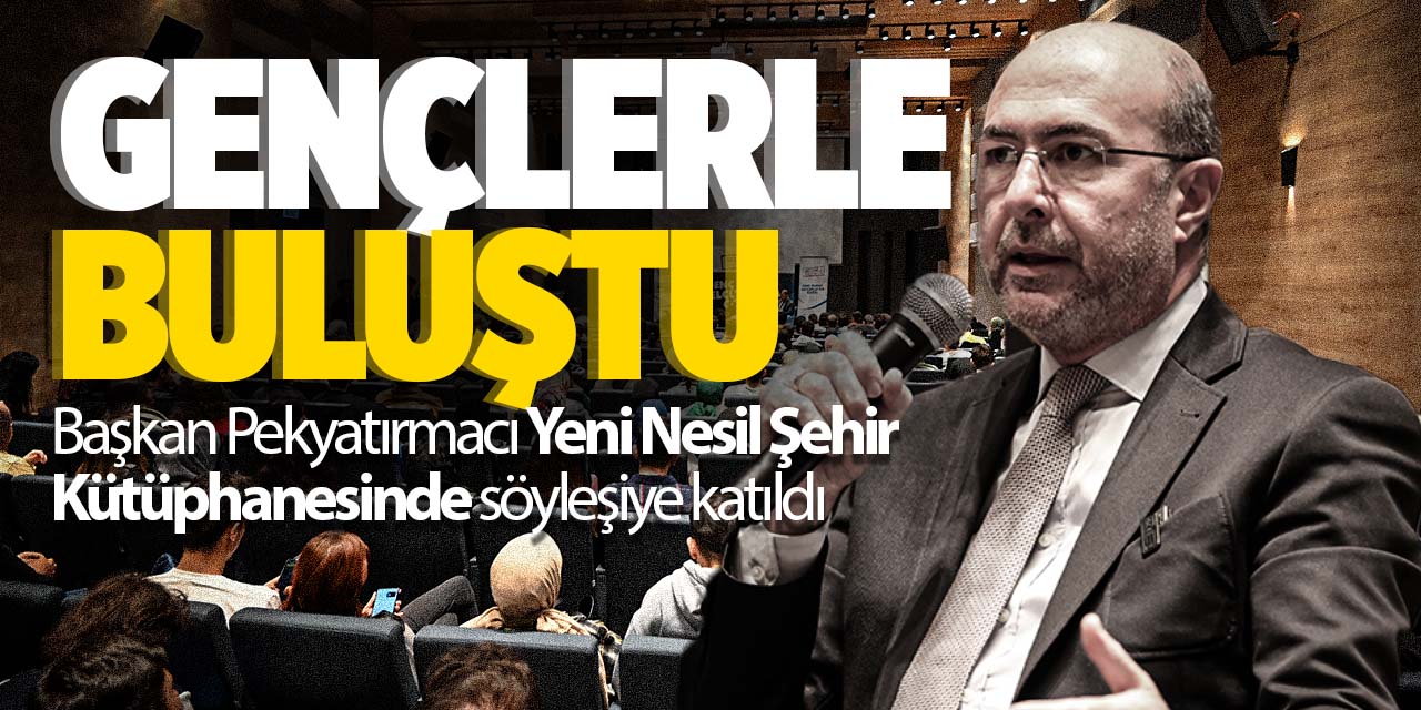 Başkan Pekyatırmacı Yeni Nesil Şehir Kütüphanesinde gençlerle buluştu