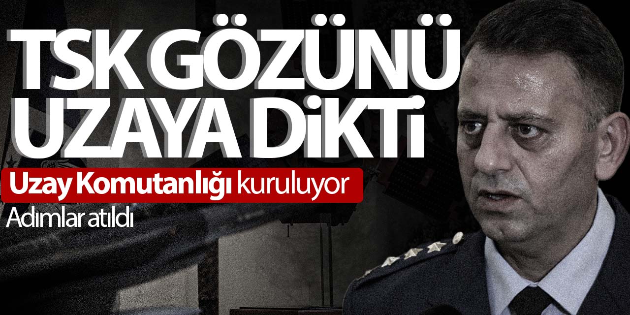 TSK gözünü uzaya dikti! Komutanlık kuruluyor