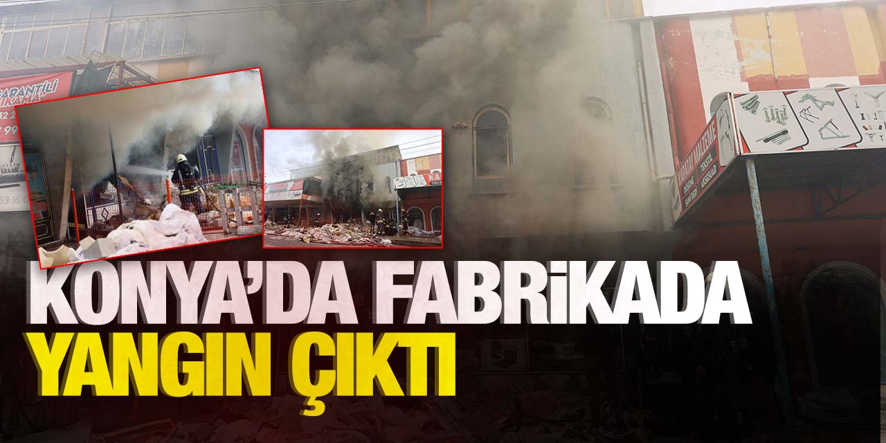 Konya'da fabrikada yangın çıktı!