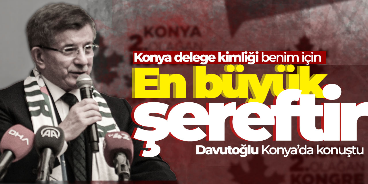 Davutoğlu: Konya delege kimliği benim için en büyük şereftir
