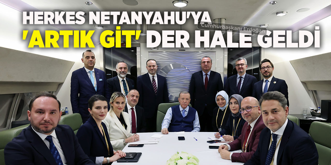 Cumhurbaşkanı Erdoğan: "Herkes Netanyahu'ya 'artık git' der hale geldi"