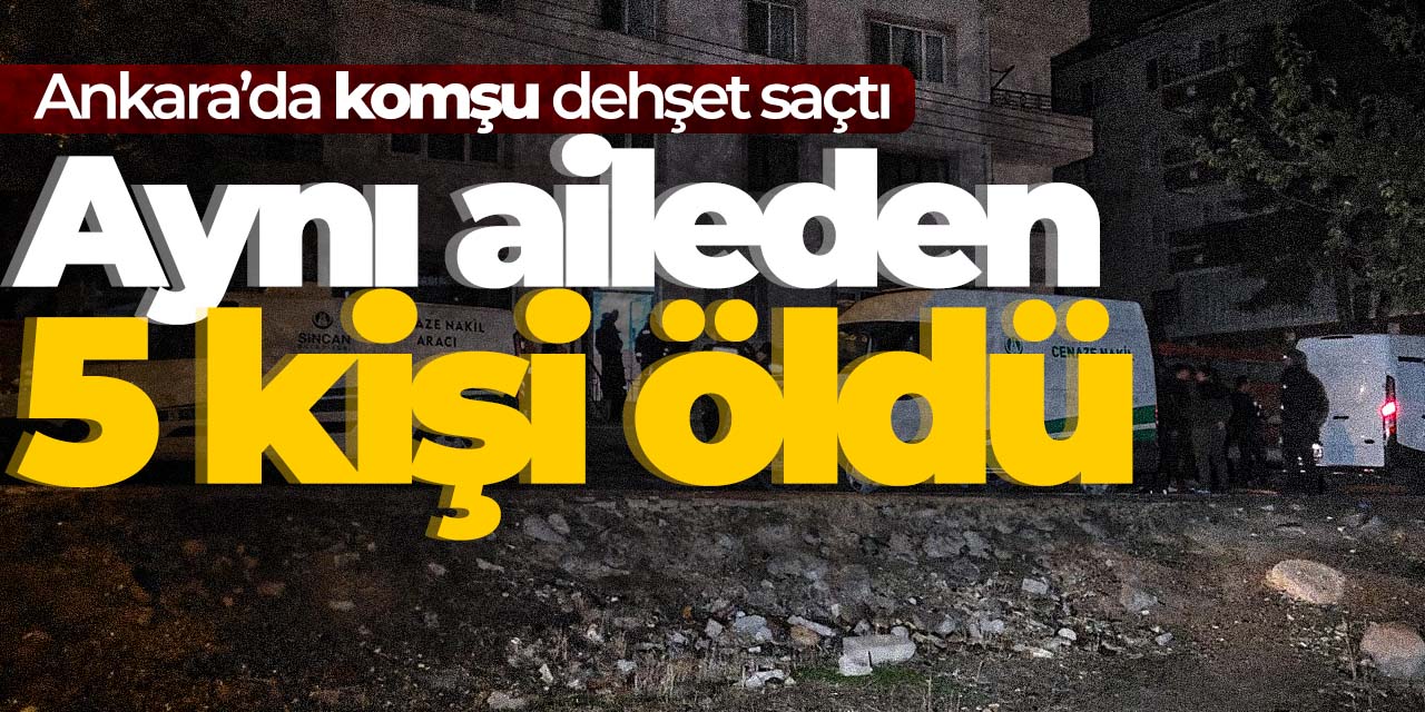 Ankara'da komşu dehşeti: Aynı aileden 5 kişiyi öldürdü!