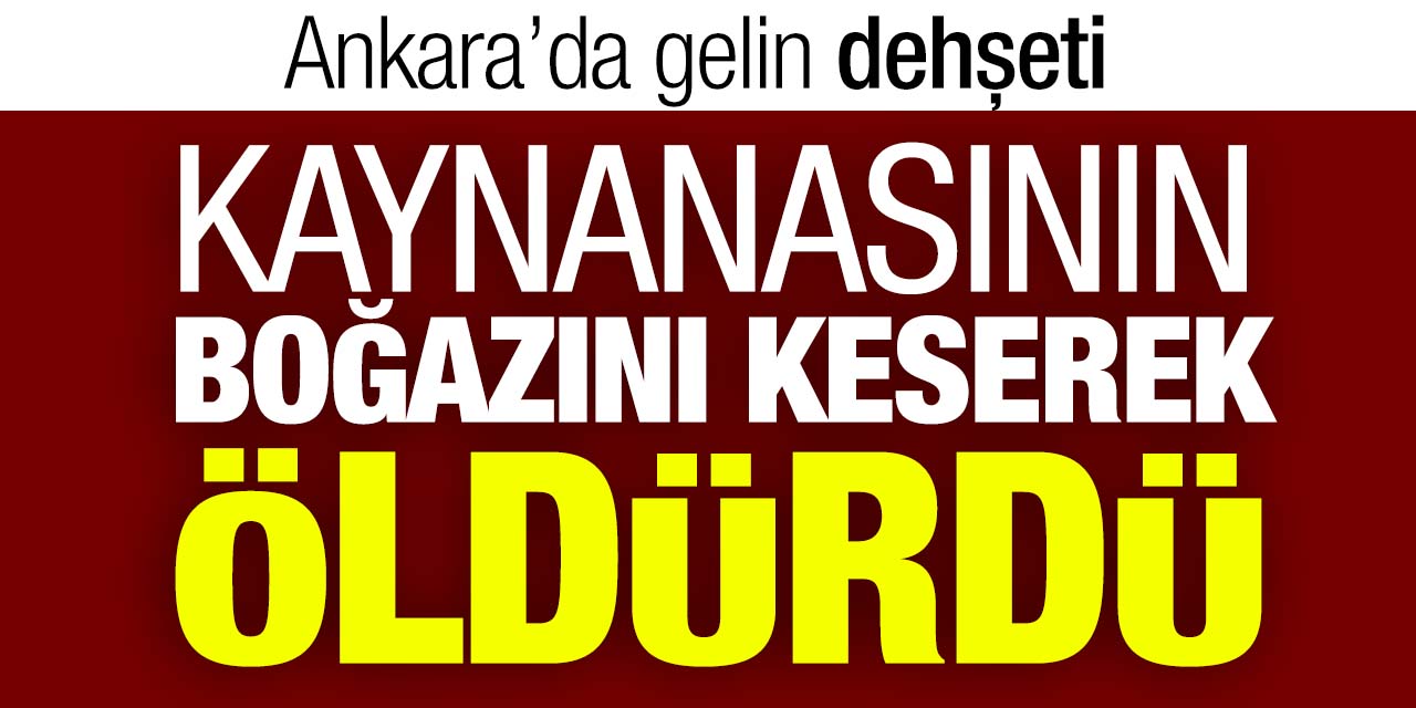 Ankara'da gelin dehşeti! Kaynanasının boğazını kesti!