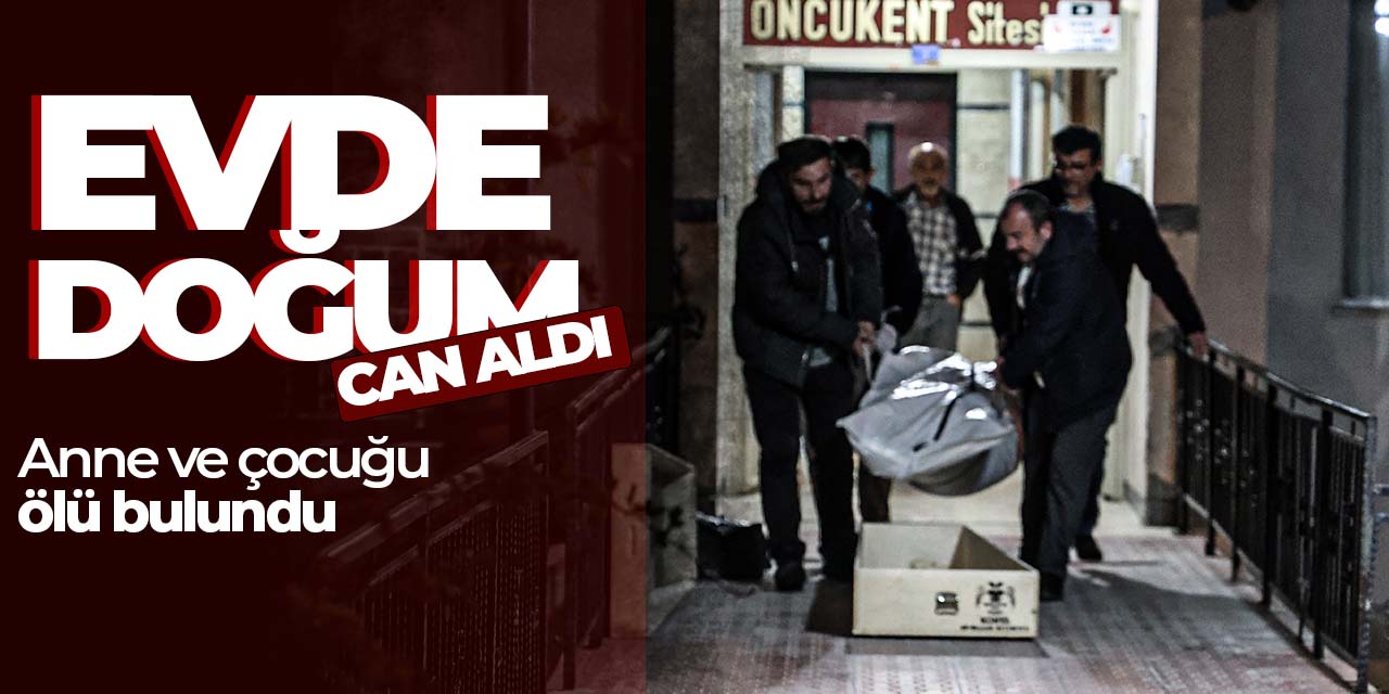 Evde doğum can aldı! Anne ve çocuğu ölü bulundu