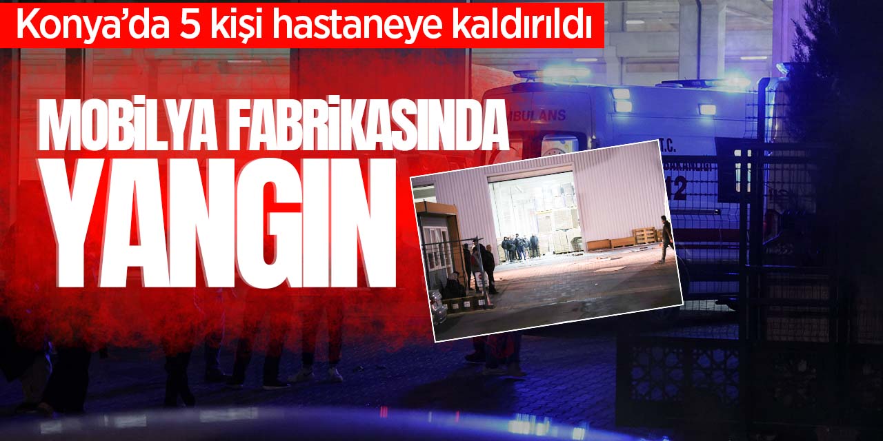 Konya'da mobilya fabrikasında yangın çıktı! 5 işçi dumandan etkilendi