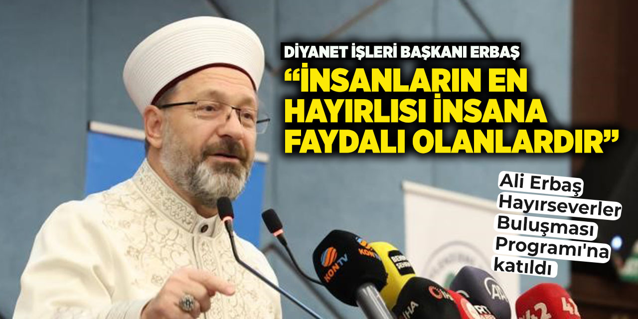 Diyanet İşleri Başkanı Erbaş: “İnsanların en hayırlısı insana faydalı olanlardır”
