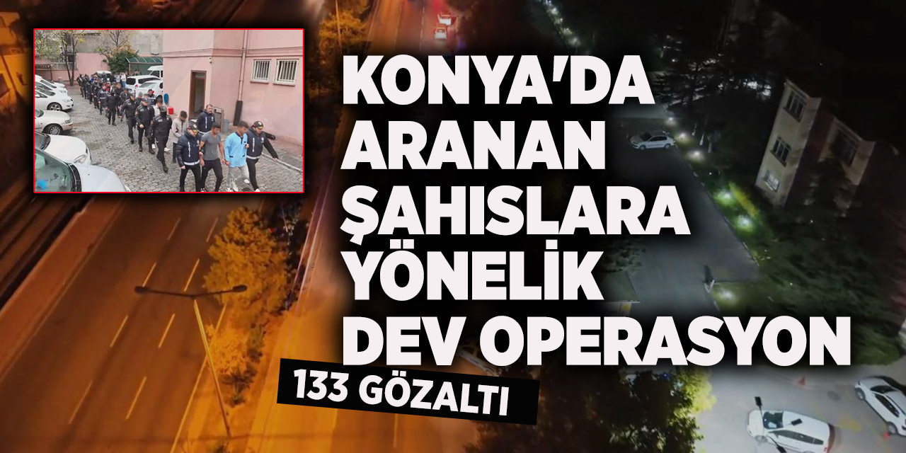 Konya'da aranan şahıslara yönelik dev operasyon: 133 gözaltı