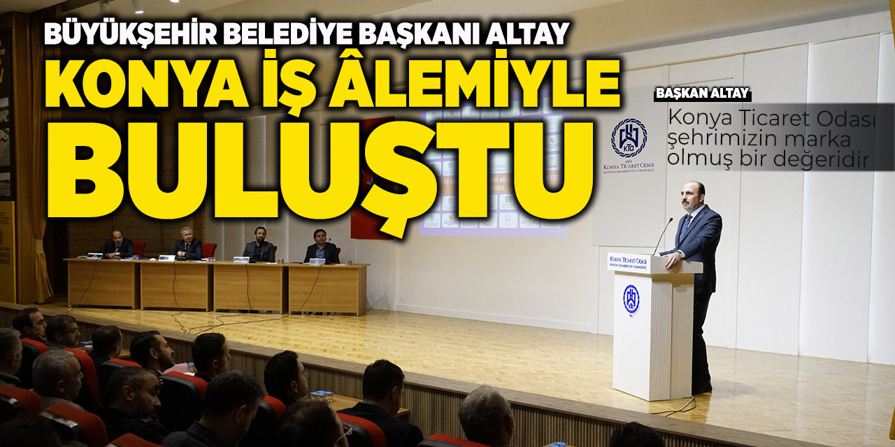 Büyükşehir Belediye Başkanı Altay Konya İş Âlemiyle Buluştu