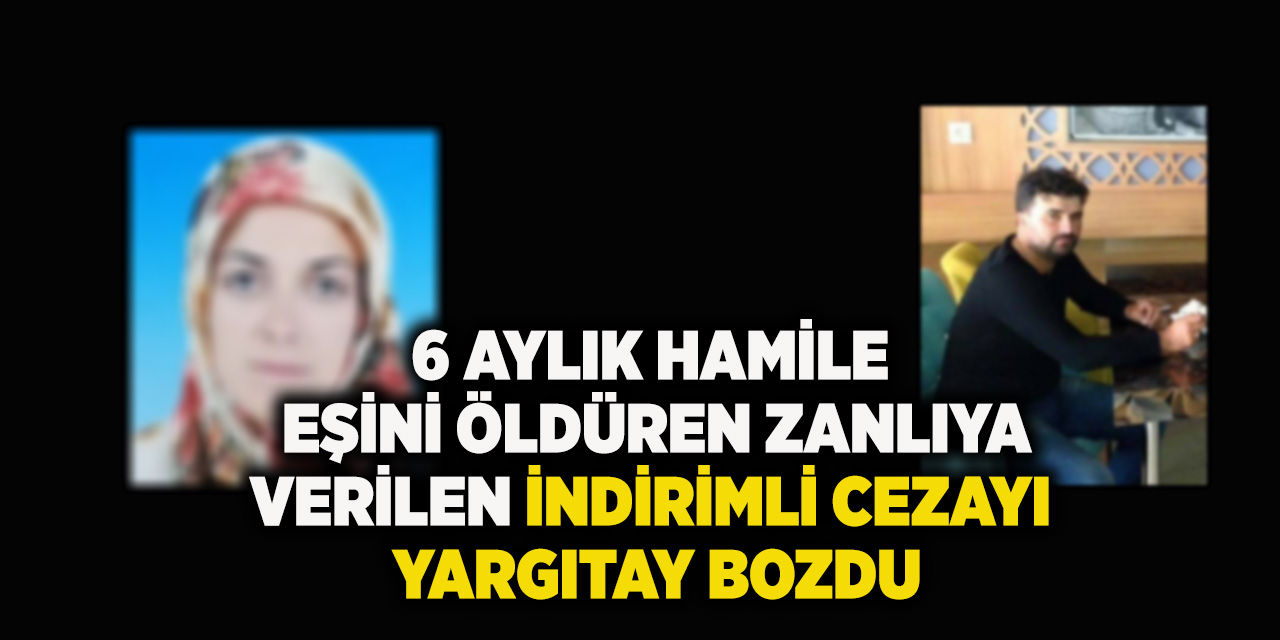 6 Aylık Hamile Eşini Öldüren Zanlıya Verilen İndirimli Cezayı Yargıtay Bozdu