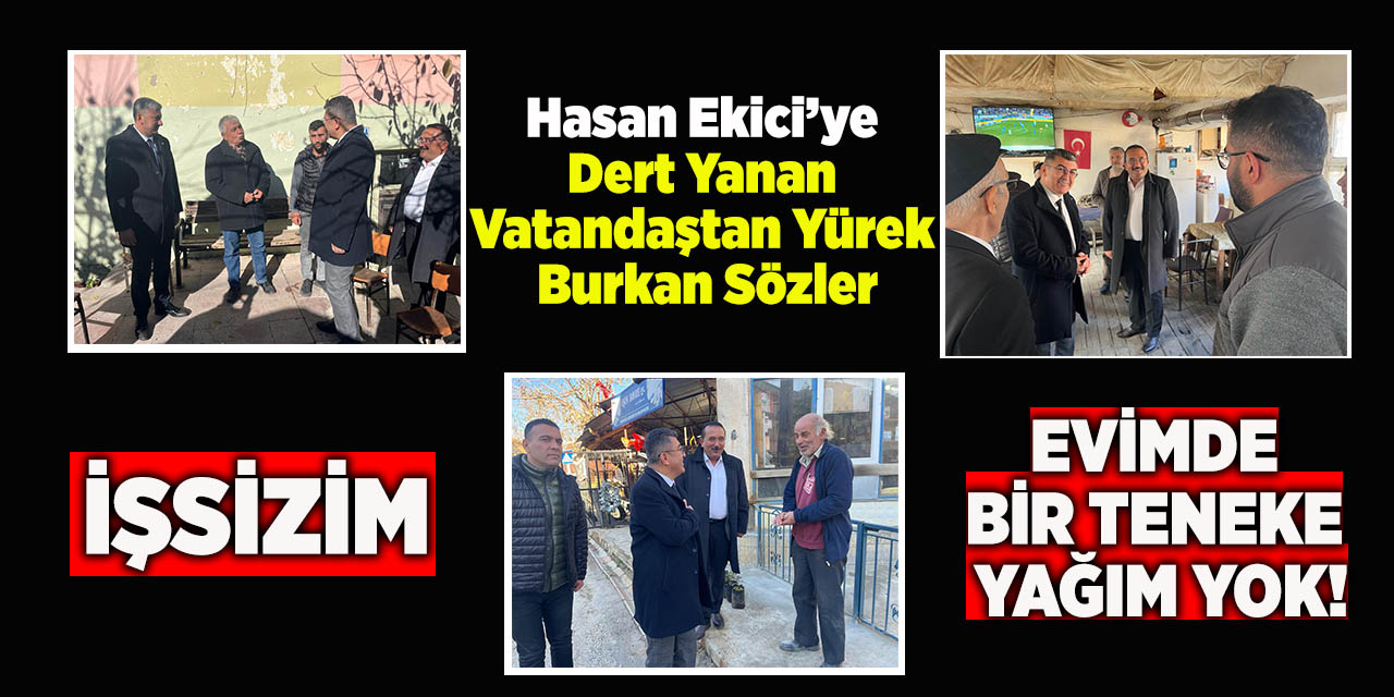 Hasan Ekici’ye Dert Yanan Vatandaştan Yürek Burkan Sözler: İşsizim, Evimde Bir Teneke Yağım Yok!