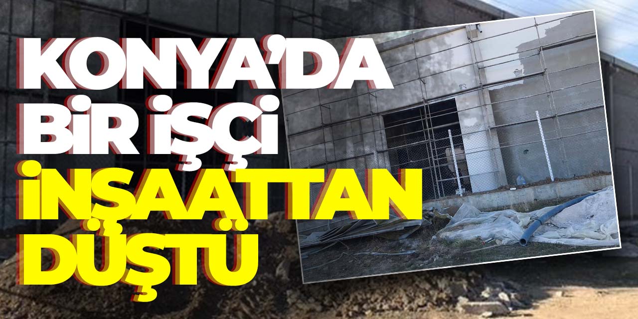Konya'da bir işçi inşaattan düştü