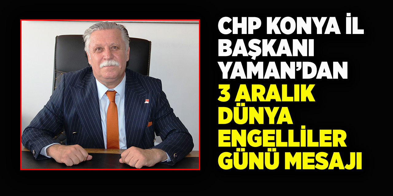 CHP Konya İl Başkanı Yaman’dan 3 Aralık Dünya Engelliler Günü Mesajı