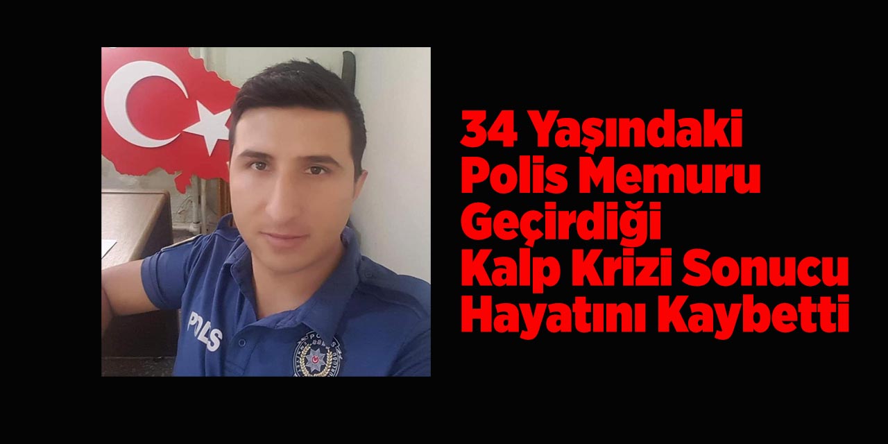 34 yaşındaki polis memuru geçirdiği kalp krizi sonucu hayatını kaybetti