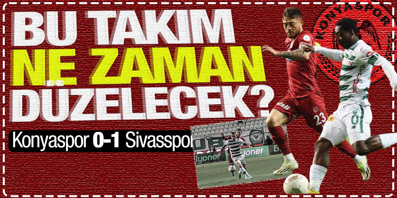 Bu takım ne zaman düzelecek! Konyaspor 0-1 Sivasspor