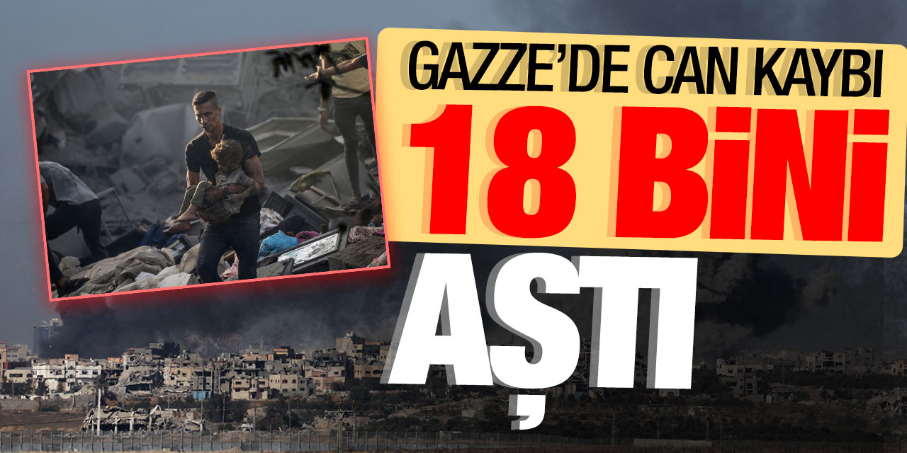 Gazze'de can kaybı 18 bini geçti