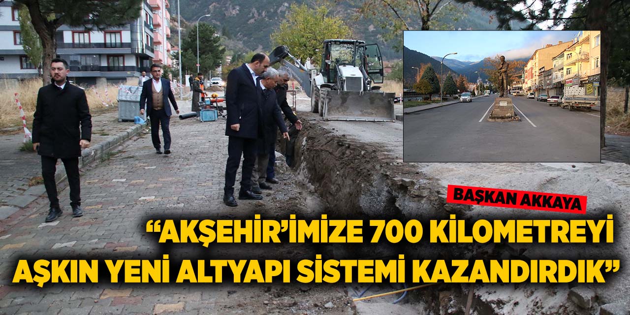 Başkan Akkaya: “Akşehir’imize 700 Kilometreyi Aşkın Yeni Altyapı Sistemi Kazandırdık”