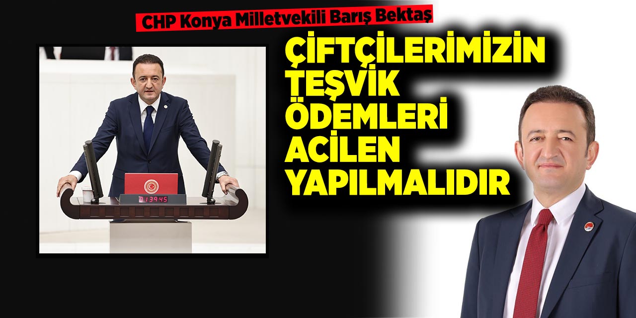 CHP Konya Milletvekili Barış Bektaş: Çiftçilerimizin teşvik ödemleri acilen yapılmalıdır