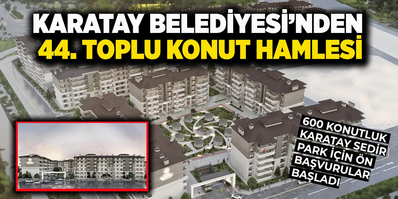Karatay Belediyesi'nin 44. Toplu Konut Hamlesi! Karatay Sedir Park'ta Ön Başvurular Başladı