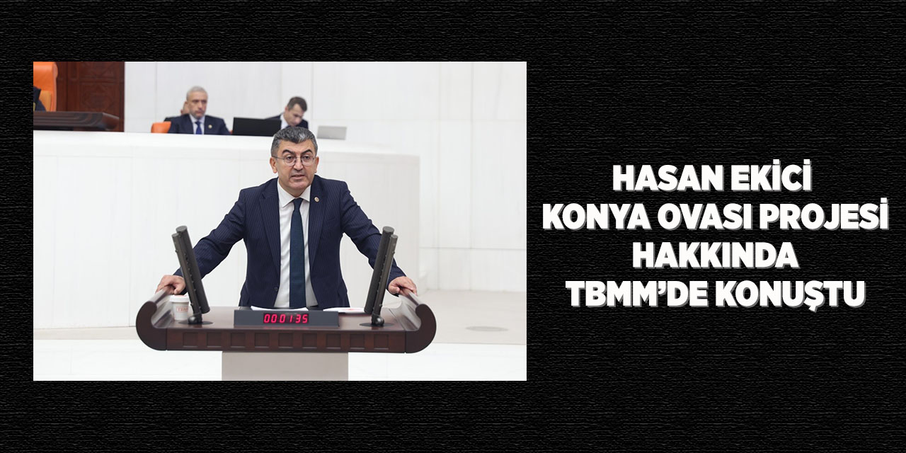 Hasan Ekici Konya Ovası Projesi Hakkında TBMM’de Konuştu