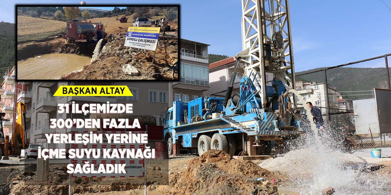 Başkan Altay: “31 İlçemizde 300’den Fazla Yerleşim Yerine İçme Suyu Kaynağı Sağladık”