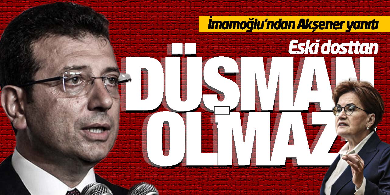 İmamoğlu'ndan Akşener yanıtı! 'Eski dosttan düşman olmaz'