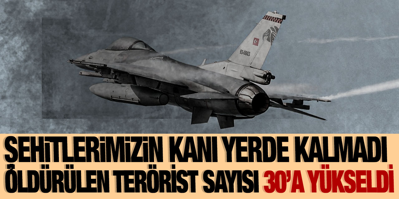 Şehitlerimizin kanı yerde kalmadı! Öldürülen terörist sayısı 30'a yükseldi