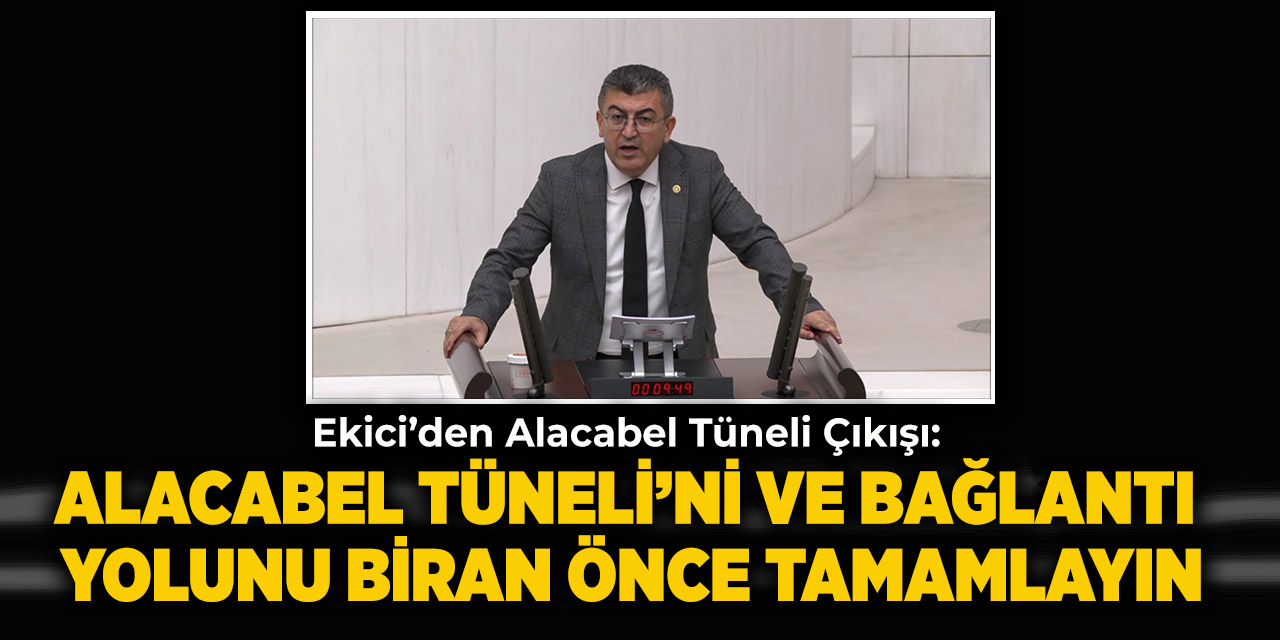 Ekici: Alacabel Tüneli’ni ve Bağlantı Yolunu Biran Önce Tamamlayın
