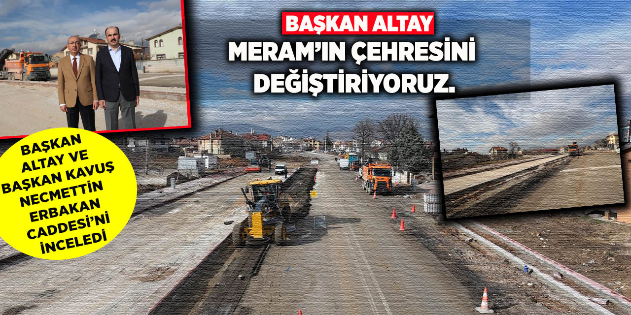 Başkan Altay ve Başkan Kavuş Necmettin Erbakan Caddesi’ni İnceledi