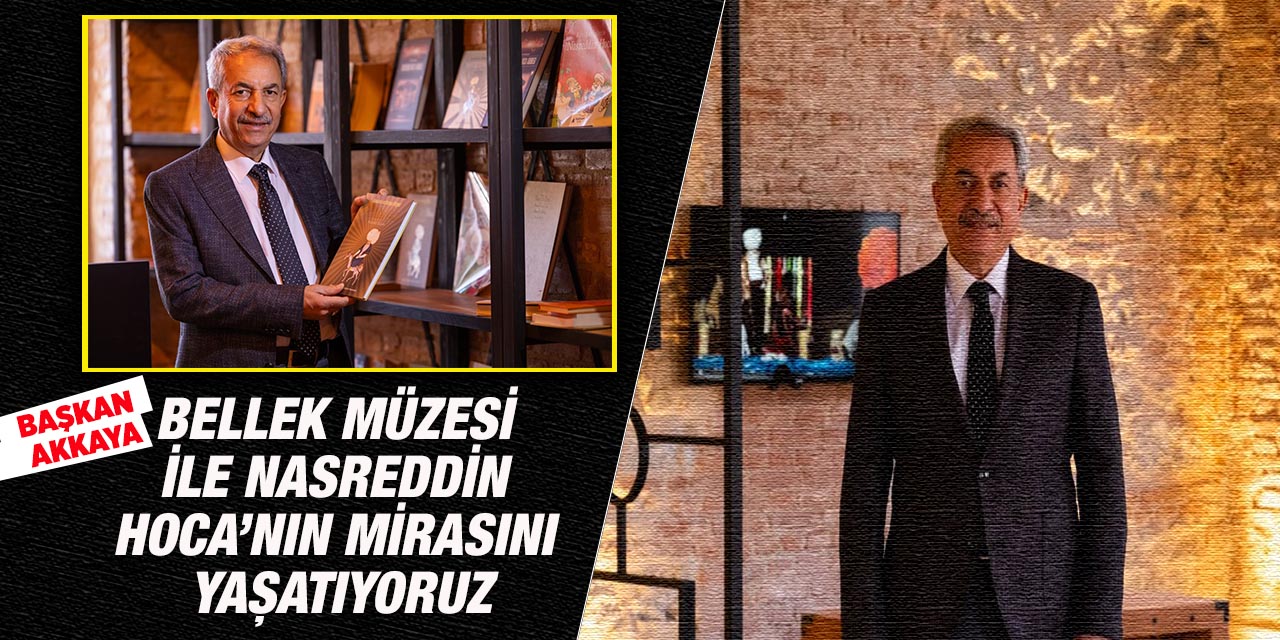 Başkan Akkaya: “Bellek Müzesi ile Nasreddin Hoca’nın Mirasını Yaşatıyoruz”